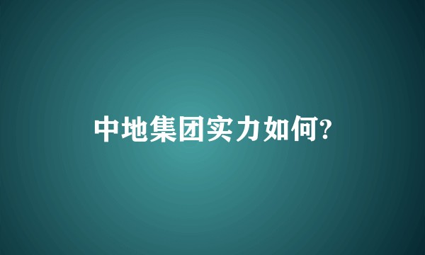 中地集团实力如何?