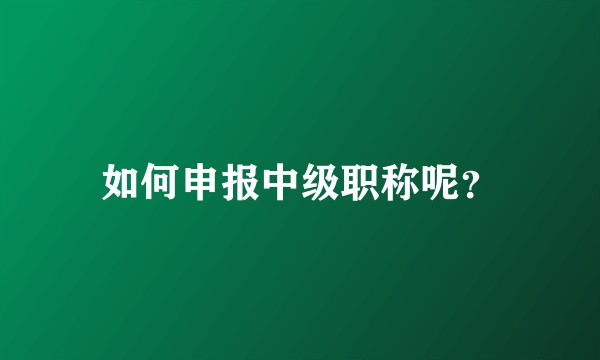 如何申报中级职称呢?
