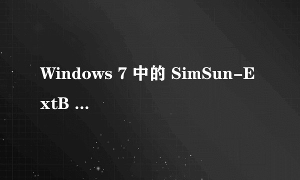 Windows 7 中的 SimSun-ExtB 是什么字体，为何与中易宋体 SimSun 显示出来不一样？