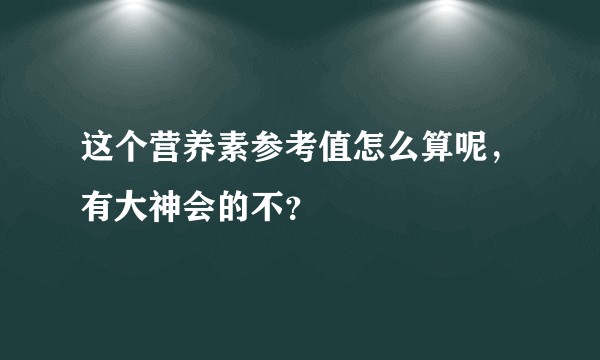 这个营养素参考值怎么算呢，有大神会的不？