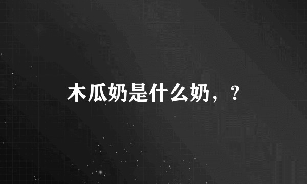 木瓜奶是什么奶,?