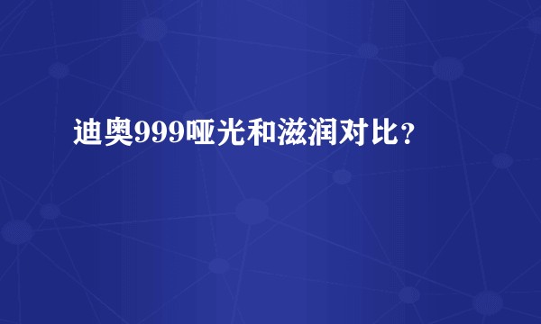 迪奥999哑光和滋润对比？