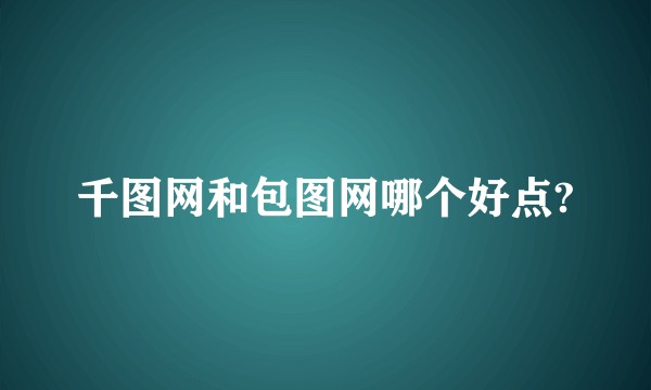 千图网和包图网哪个好点?