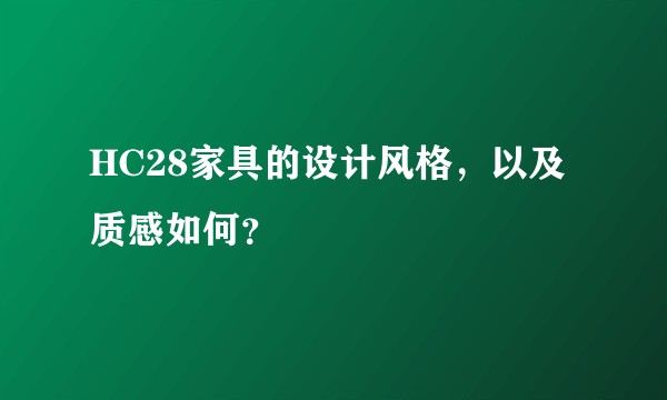 HC28家具的设计风格，以及质感如何？