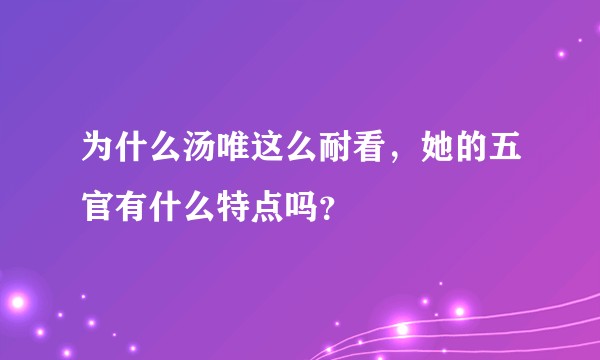 为什么汤唯这么耐看，她的五官有什么特点吗？