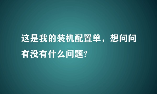 这是我的装机配置单，想问问有没有什么问题?
