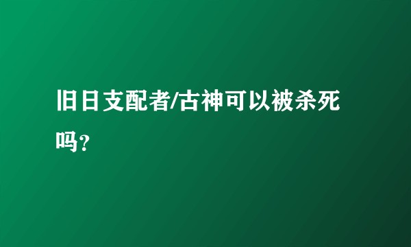 旧日支配者/古神可以被杀死吗？