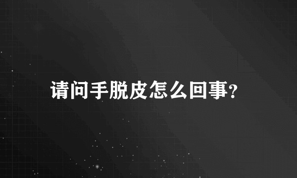 请问手脱皮怎么回事？