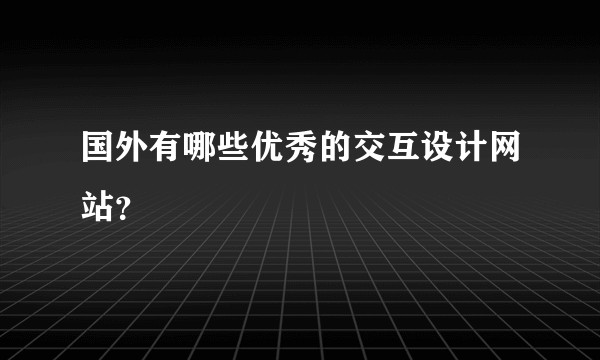 国外有哪些优秀的交互设计网站？