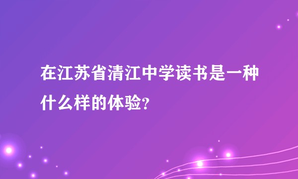 在江苏省清江中学读书是一种什么样的体验？