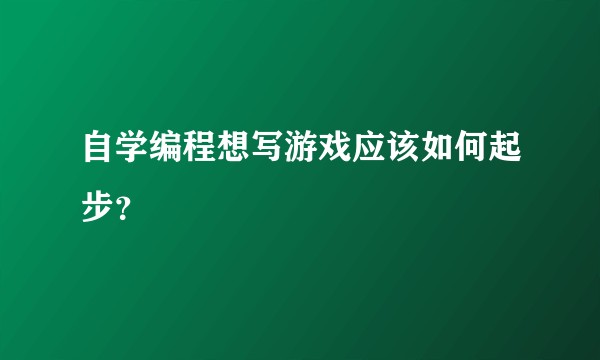 自学编程想写游戏应该如何起步？