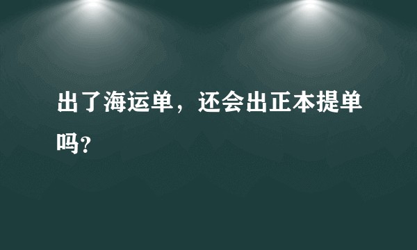 出了海运单，还会出正本提单吗？