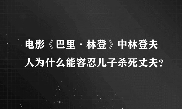 电影《巴里·林登》中林登夫人为什么能容忍儿子杀死丈夫？