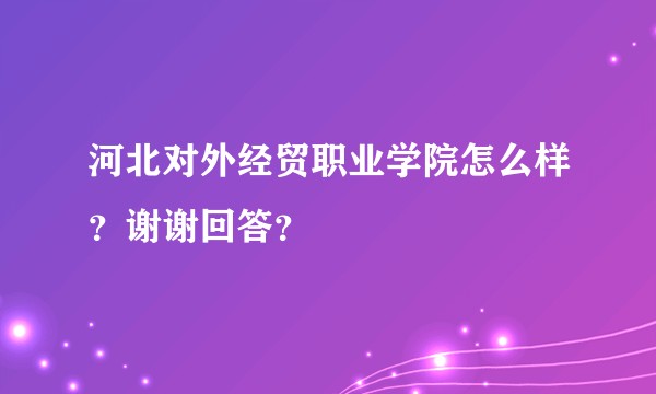 河北对外经贸职业学院怎么样？谢谢回答？