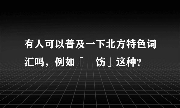 有人可以普及一下北方特色词汇吗，例如「捯饬」这种？