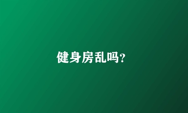健身房乱吗?