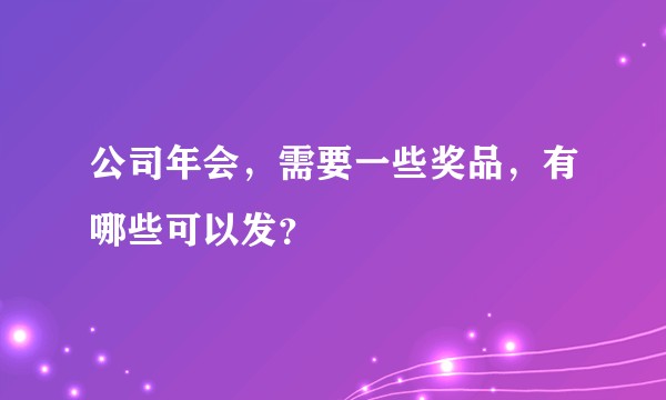 公司年会，需要一些奖品，有哪些可以发？