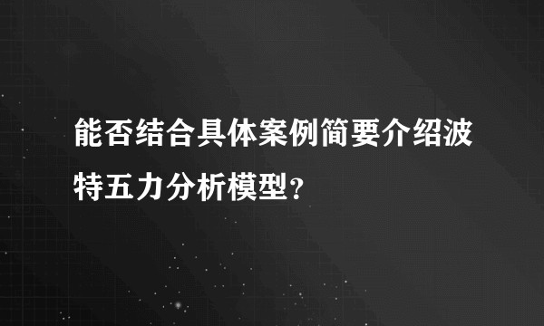 能否结合具体案例简要介绍波特五力分析模型?