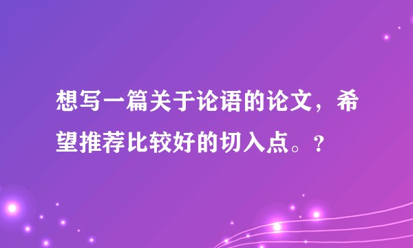 想写一篇关于论语的论文，希望推荐比较好的切入点。？