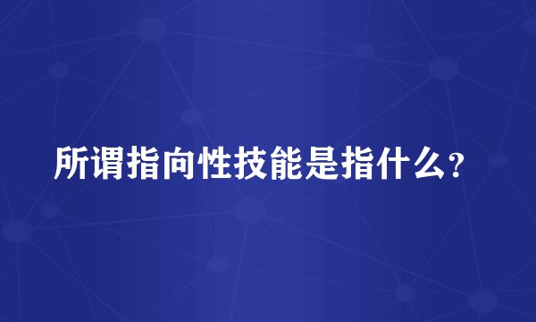 所谓指向性技能是指什么？