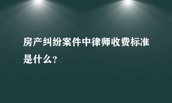 房产纠纷案件中律师收费标准是什么？
