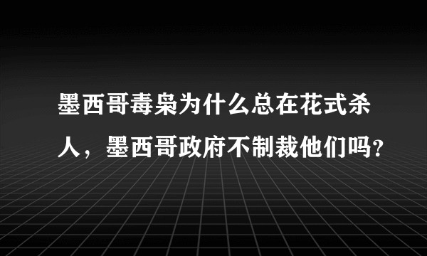 墨西哥毒枭为什么总在花式杀人，墨西哥政府不制裁他们吗？