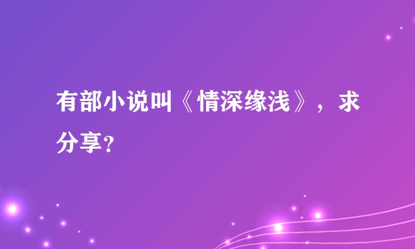有部小说叫《情深缘浅》，求分享？