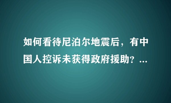 如何看待尼泊尔地震后，有中国人控诉未获得政府援助？撤离的真实情况是什么？