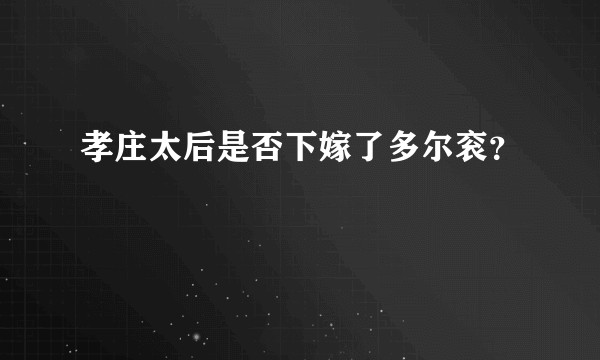 孝庄太后是否下嫁了多尔衮？