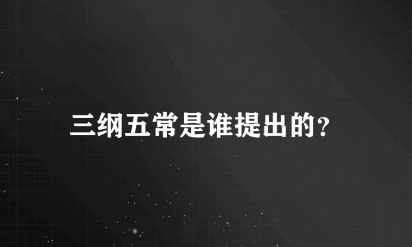 三纲五常是谁提出的？