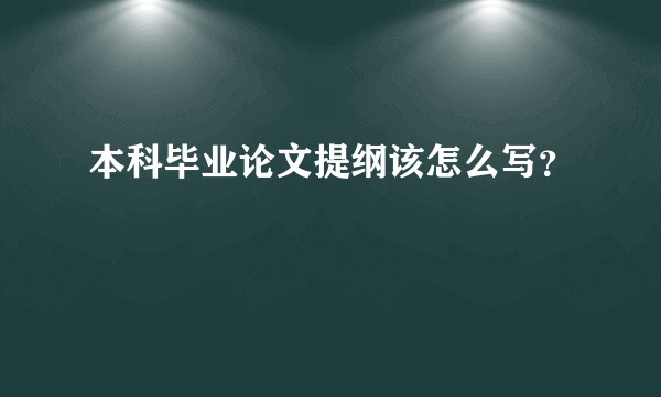 本科毕业论文提纲该怎么写？