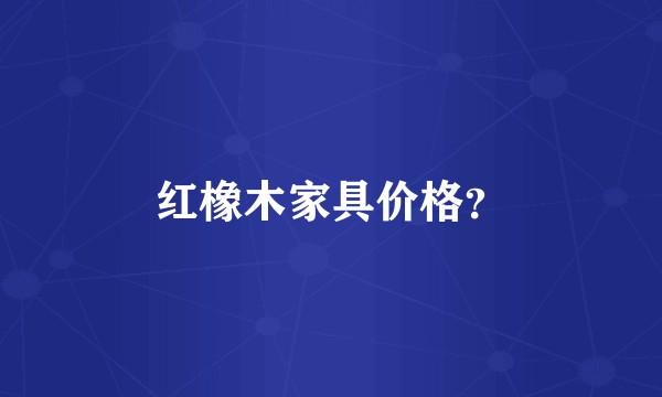 红橡木家具价格？