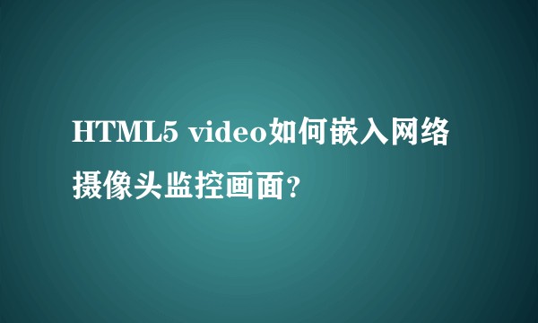 HTML5 video如何嵌入网络摄像头监控画面？