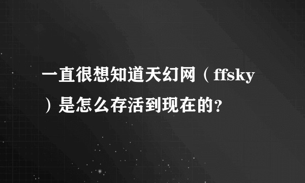 一直很想知道天幻网（ffsky）是怎么存活到现在的？