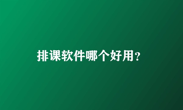 排课软件哪个好用？