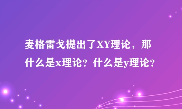 麦格雷戈提出了XY理论，那什么是x理论？什么是y理论？