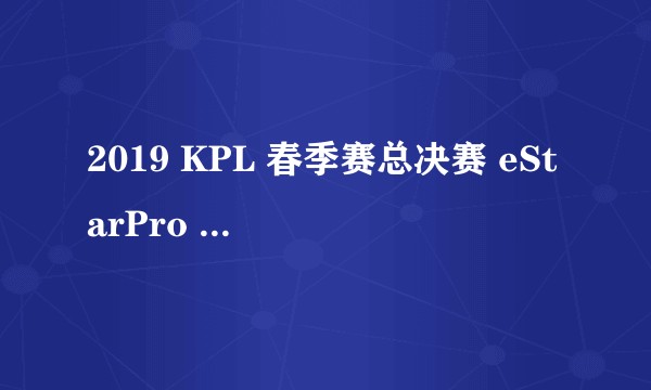 2019 KPL 春季赛总决赛 eStarPro 4:2 击败 RNG.M 夺冠，如何评价本场比赛？