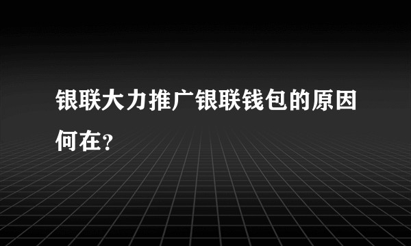 银联大力推广银联钱包的原因何在？