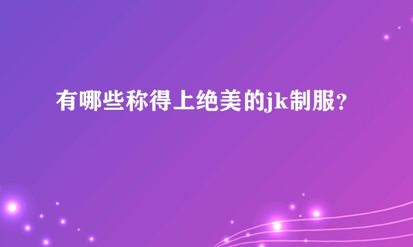 有哪些称得上绝美的jk制服？