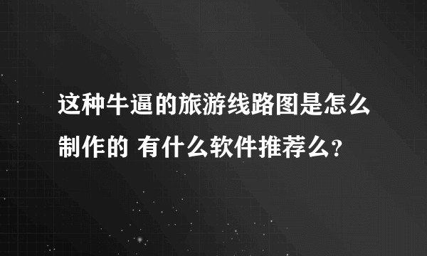 这种牛逼的旅游线路图是怎么制作的 有什么软件推荐么？