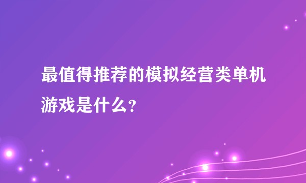 最值得推荐的模拟经营类单机游戏是什么？
