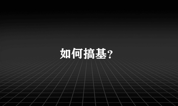 如何搞基?