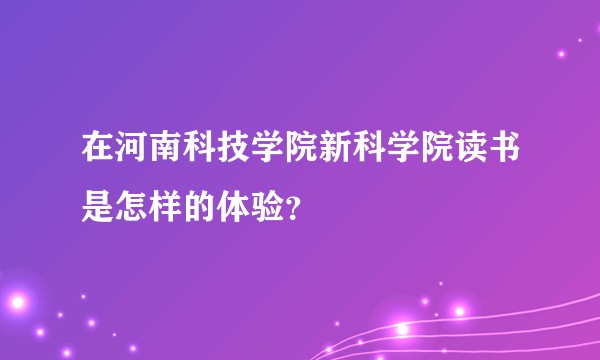 在河南科技学院新科学院读书是怎样的体验？