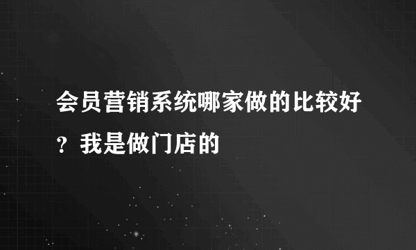 会员营销系统哪家做的比较好？我是做门店的