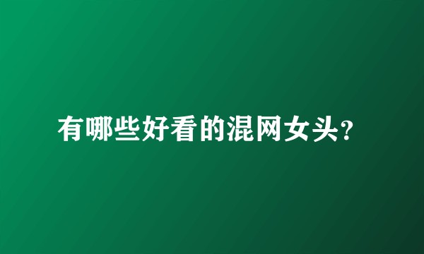有哪些好看的混网女头？