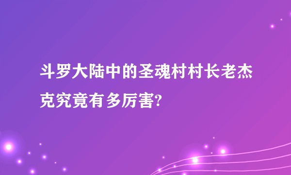 斗罗大陆中的圣魂村村长老杰克究竟有多厉害?