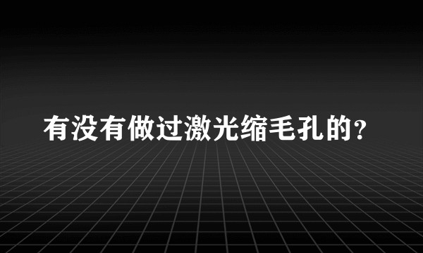 有没有做过激光缩毛孔的?
