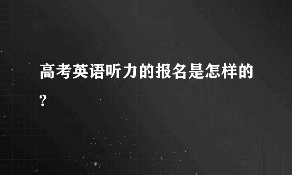 高考英语听力的报名是怎样的?