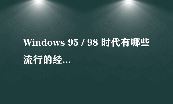 Windows 95 / 98 时代有哪些流行的经典游戏和应用程序？