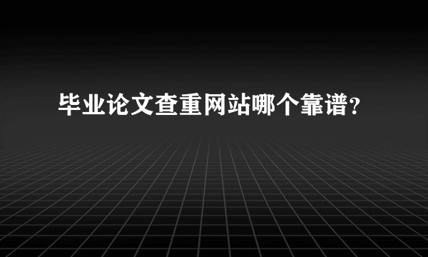 毕业论文查重网站哪个靠谱？